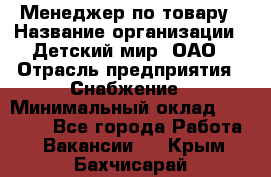 Менеджер по товару › Название организации ­ Детский мир, ОАО › Отрасль предприятия ­ Снабжение › Минимальный оклад ­ 22 000 - Все города Работа » Вакансии   . Крым,Бахчисарай